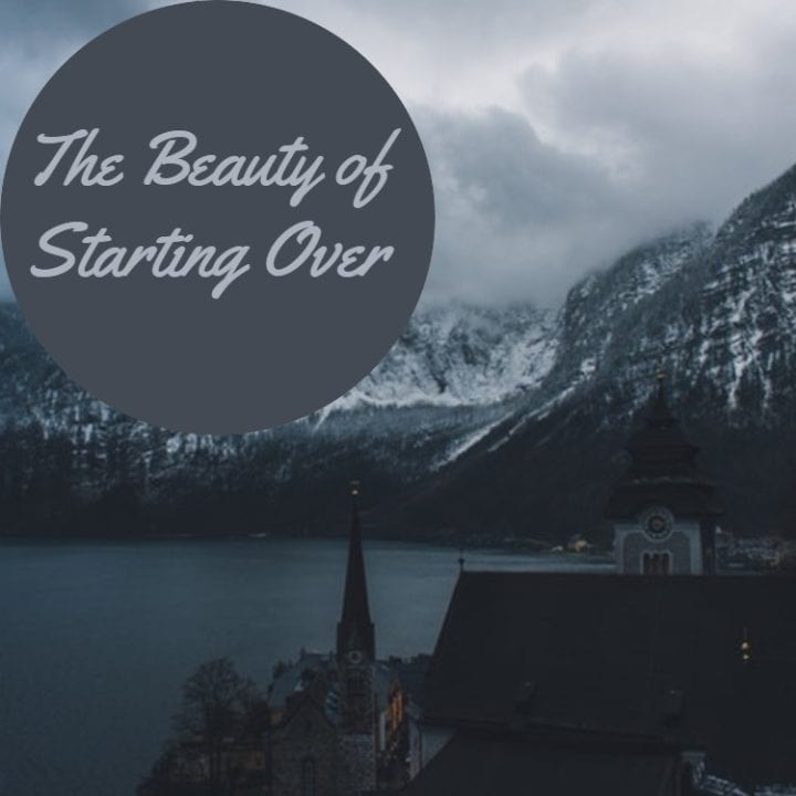 The Beauty of Starting Over