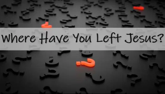 Where Have You Left Jesus – Sermon Powerpoint